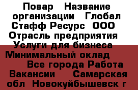 Повар › Название организации ­ Глобал Стафф Ресурс, ООО › Отрасль предприятия ­ Услуги для бизнеса › Минимальный оклад ­ 42 000 - Все города Работа » Вакансии   . Самарская обл.,Новокуйбышевск г.